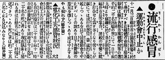 流行感冒 運動会中止か（福井市公開運動場 若越体育会陸上部運動会）電化工夫感冒状況（勝原 谷口防疫官帰途 臥床100余名 死亡者は約25・6名）敦賀地方（敦賀町南・北・赤崎・粟野尋常小学校患者数、欠席者数 敦賀町民罹病者4000名以上 敦賀連隊では全体の3分1 罹り居る インフルエンザ）